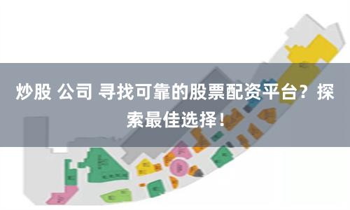 炒股 公司 寻找可靠的股票配资平台？探索最佳选择！