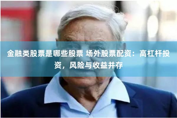 金融类股票是哪些股票 场外股票配资：高杠杆投资，风险与收益并存