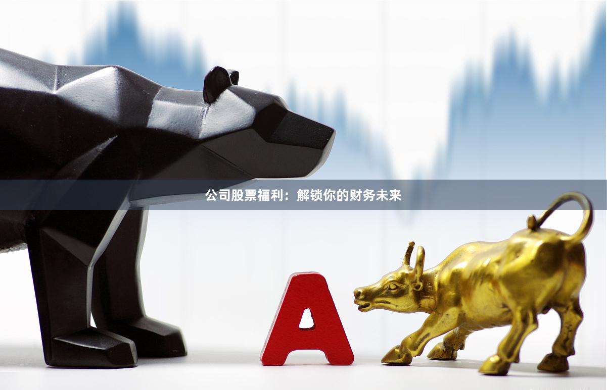 公司股票福利：解锁你的财务未来