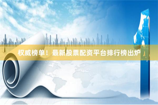 权威榜单！最新股票配资平台排行榜出炉