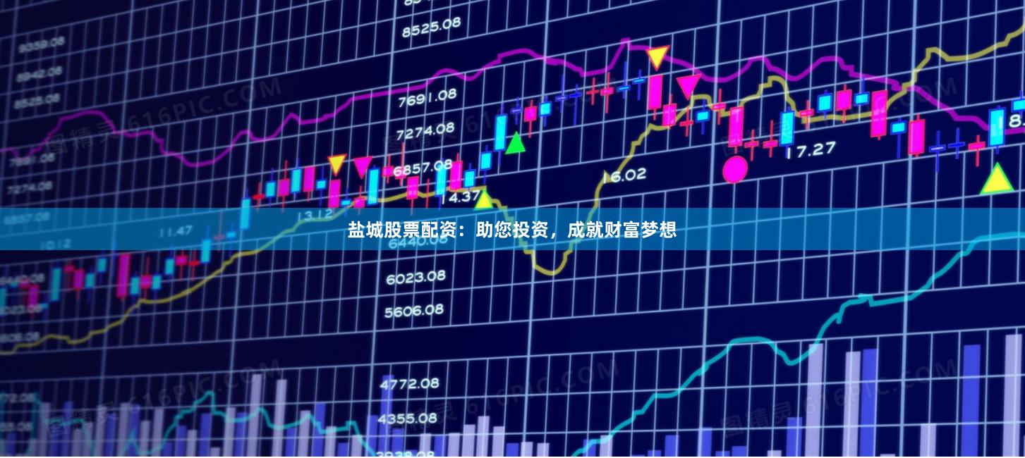 盐城股票配资：助您投资，成就财富梦想