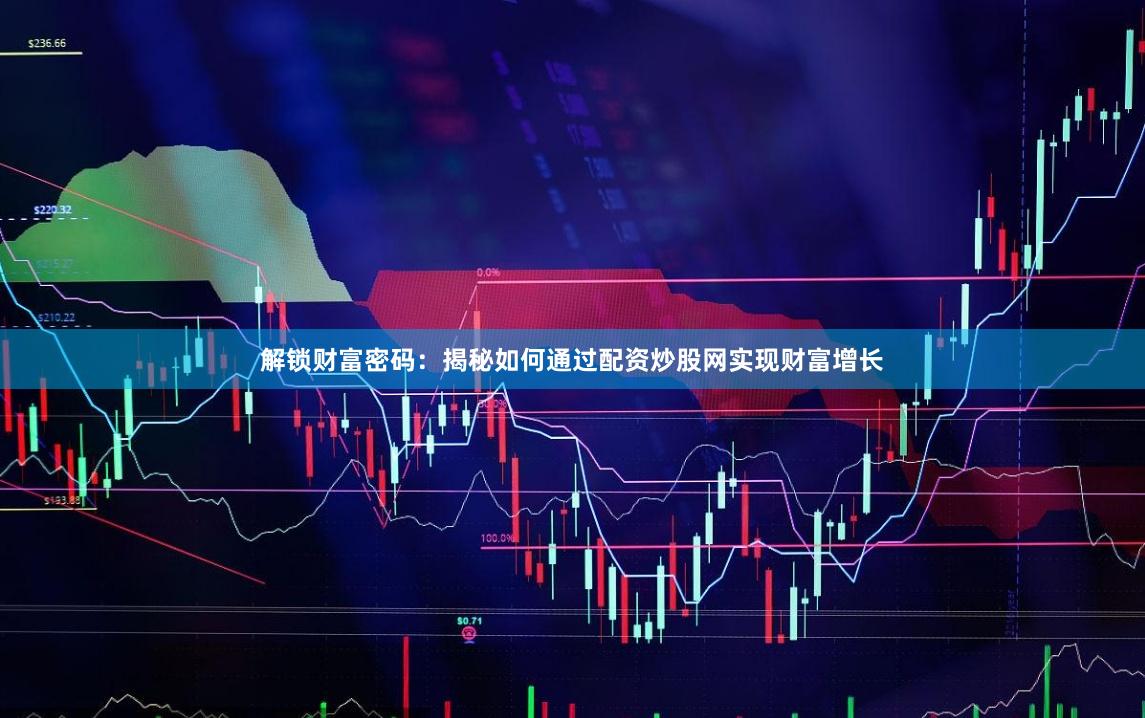解锁财富密码：揭秘如何通过配资炒股网实现财富增长