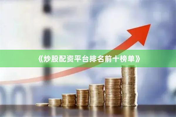 《炒股配资平台排名前十榜单》