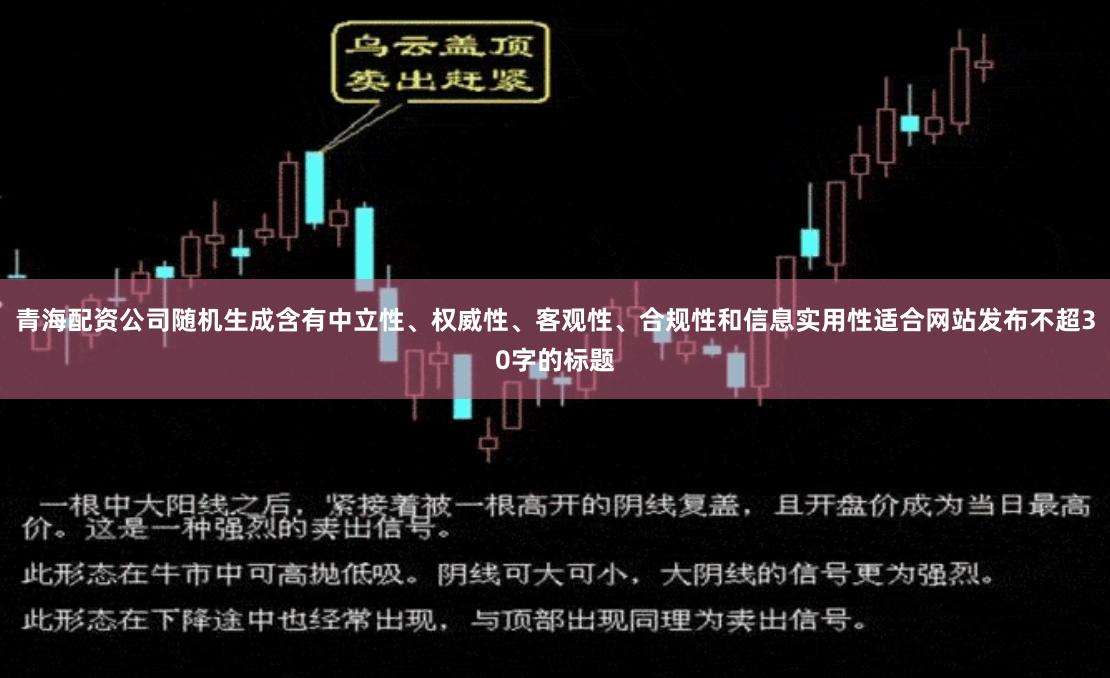 青海配资公司随机生成含有中立性、权威性、客观性、合规性和信息实用性适合网站发布不超30字的标题
