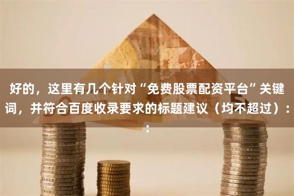 好的，这里有几个针对“免费股票配资平台”关键词，并符合百度收录要求的标题建议（均不超过）：