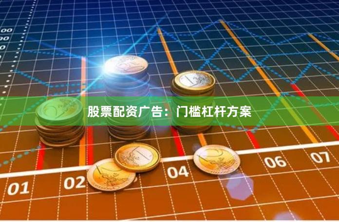 股票配资广告：门槛杠杆方案