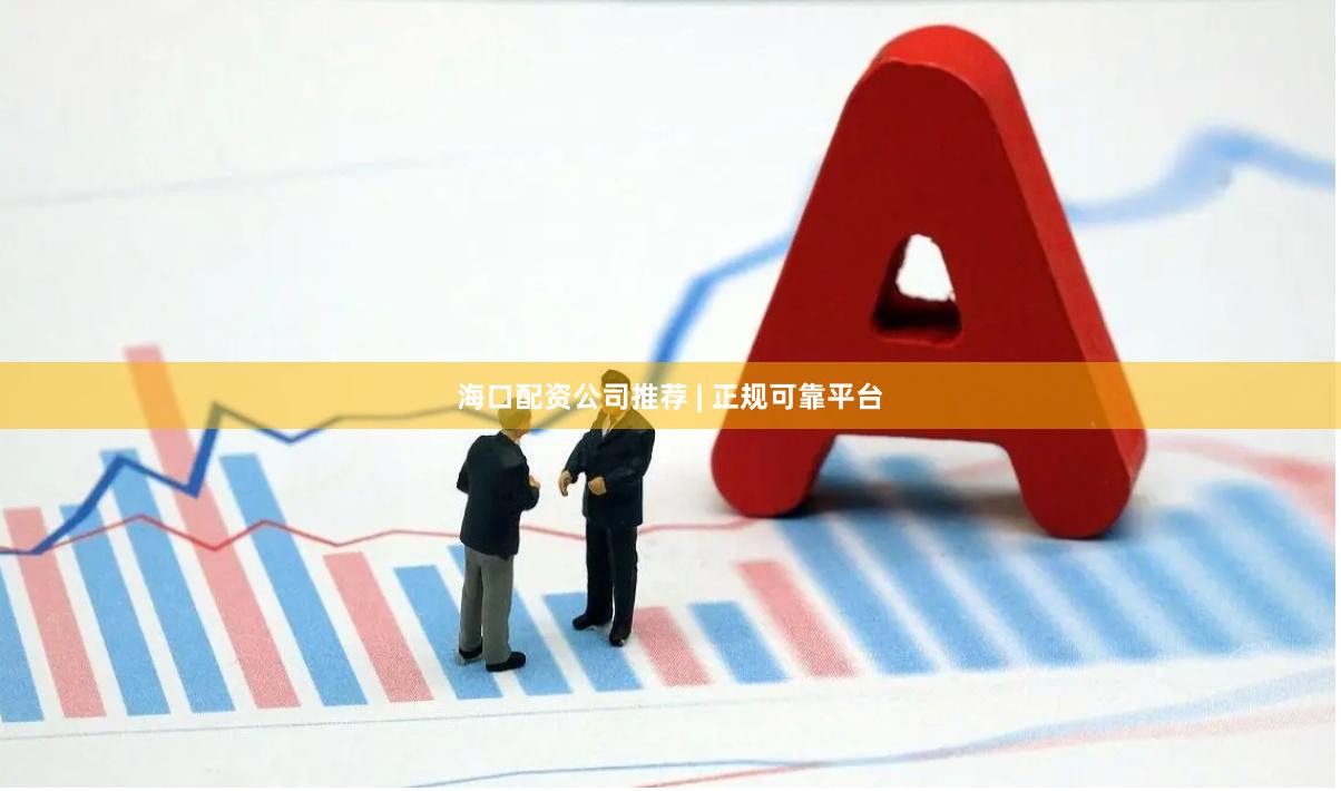 海口配资公司推荐 | 正规可靠平台