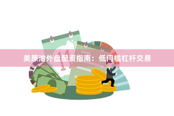 美原油外盘配资指南：低门槛杠杆交易