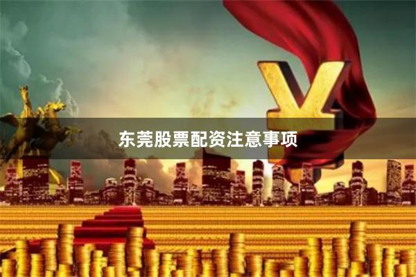 东莞股票配资注意事项