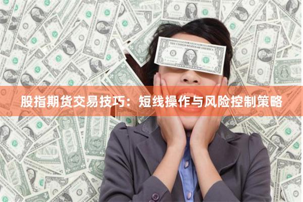 股指期货交易技巧：短线操作与风险控制策略