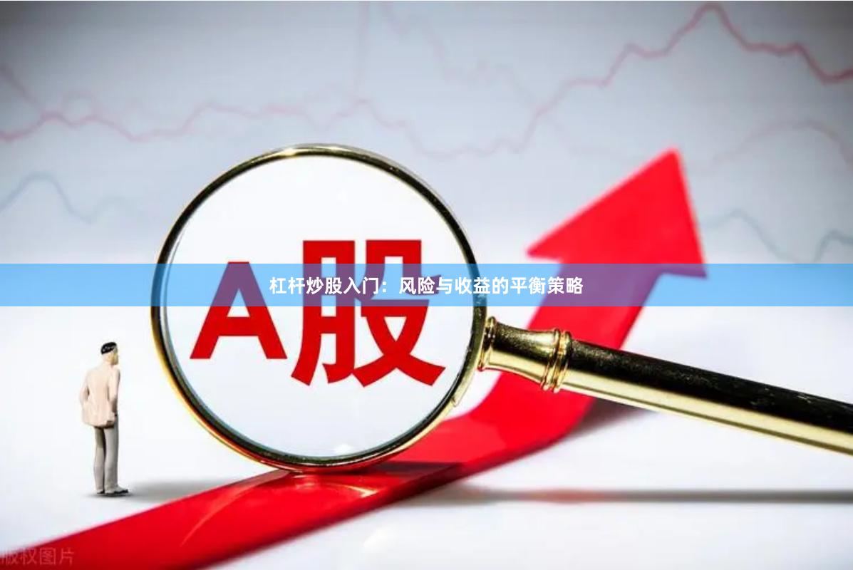 杠杆炒股入门：风险与收益的平衡策略