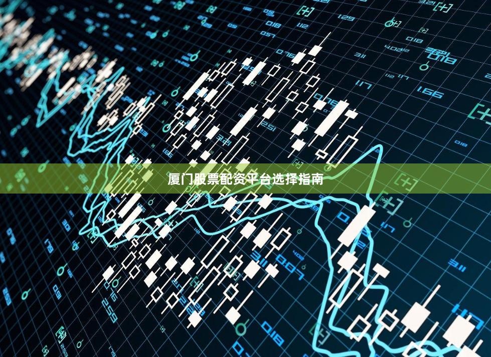 厦门股票配资平台选择指南