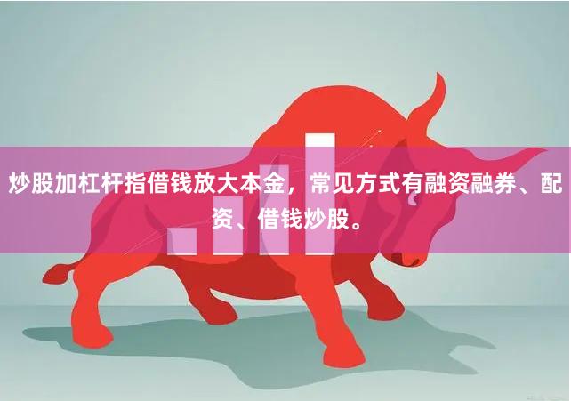 炒股加杠杆指借钱放大本金，常见方式有融资融券、配资、借钱炒股。